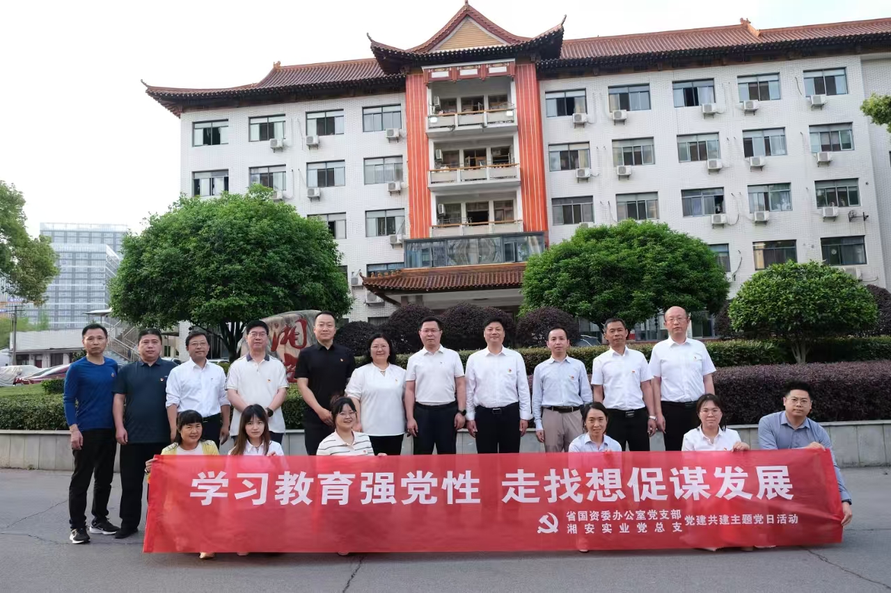 省国资委办公室支部与湘安实业党总支开展“学习教育强党性 走找想促谋发展” 党建共建主题党日活动